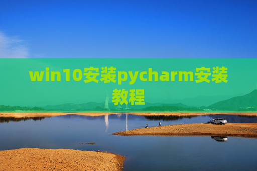 win10安装pycharm安装教程 win10安装pycharm安装教程